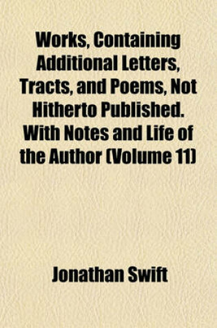 Cover of Works, Containing Additional Letters, Tracts, and Poems, Not Hitherto Published. with Notes and Life of the Author (Volume 11)