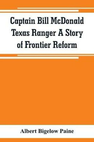 Cover of Captain Bill McDonald Texas Ranger A Story of Frontier Reform