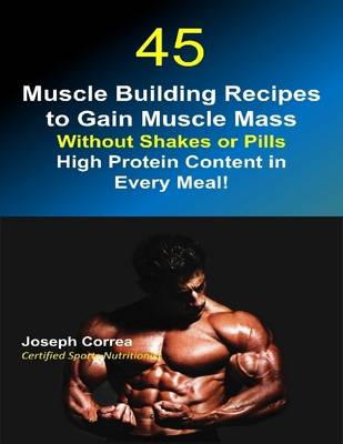 Book cover for 45 Muscle Building Recipes to Gain Muscle Mass Without Shakes or Pills: High Protein Content In Every Meal