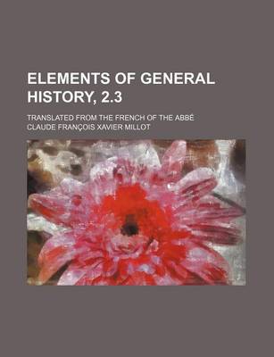 Book cover for Elements of General History, 2.3; Translated from the French of the ABBE