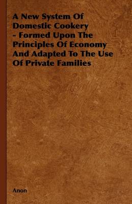 Book cover for A New System Of Domestic Cookery - Formed Upon The Principles Of Economy And Adapted To The Use Of Private Families