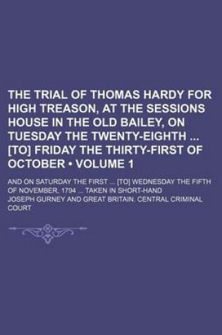 Cover of The Trial of Thomas Hardy for High Treason, at the Sessions House in the Old Bailey, on Tuesday the Twenty-Eighth [To] Friday the Thirty-First of October (Volume 1); And on Saturday the First [To] Wednesday the Fifth of November, 1794 Taken in Short-Hand