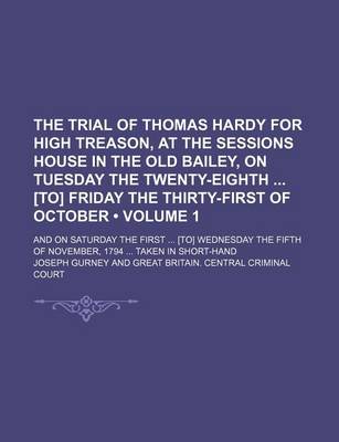 Book cover for The Trial of Thomas Hardy for High Treason, at the Sessions House in the Old Bailey, on Tuesday the Twenty-Eighth [To] Friday the Thirty-First of October (Volume 1); And on Saturday the First [To] Wednesday the Fifth of November, 1794 Taken in Short-Hand