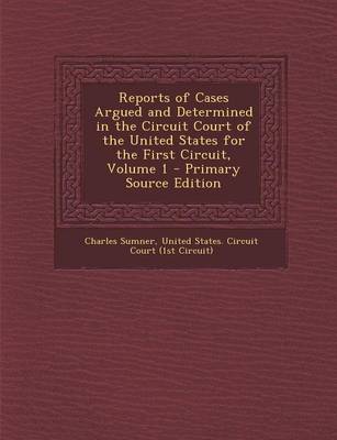 Book cover for Reports of Cases Argued and Determined in the Circuit Court of the United States for the First Circuit, Volume 1 - Primary Source Edition