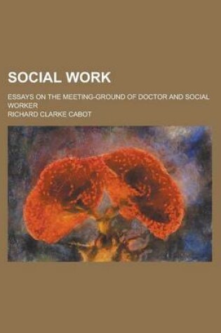 Cover of Social Work; Essays on the Meeting-Ground of Doctor and Social Worker