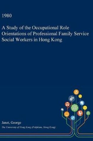 Cover of A Study of the Occupational Role Orientations of Professional Family Service Social Workers in Hong Kong