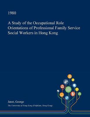 Book cover for A Study of the Occupational Role Orientations of Professional Family Service Social Workers in Hong Kong