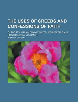 Book cover for The Uses of Creeds and Confessions of Faith; By the REV. William Dunlop. Edited, with Preface and Notes by James Buchanan