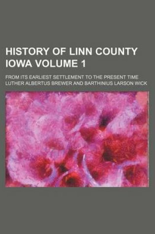 Cover of History of Linn County Iowa; From Its Earliest Settlement to the Present Time Volume 1