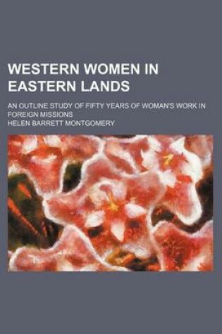 Cover of Western Women in Eastern Lands; An Outline Study of Fifty Years of Woman's Work in Foreign Missions