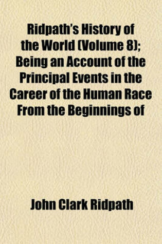 Cover of Ridpath's History of the World (Volume 8); Being an Account of the Principal Events in the Career of the Human Race from the Beginnings of