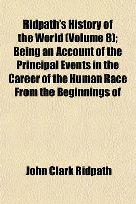 Book cover for Ridpath's History of the World (Volume 8); Being an Account of the Principal Events in the Career of the Human Race from the Beginnings of