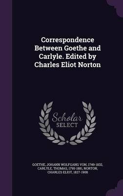 Book cover for Correspondence Between Goethe and Carlyle. Edited by Charles Eliot Norton