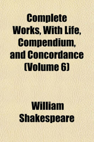 Cover of Complete Works, with Life, Compendium, and Concordance (Volume 6)