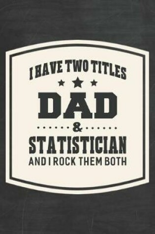 Cover of I Have Two Titles Dad & Statistician And I Rock Them Both