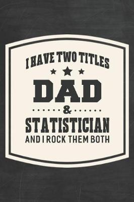 Book cover for I Have Two Titles Dad & Statistician And I Rock Them Both