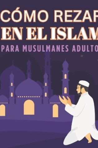 Cover of Como Rezar En El Islam Para Musulmanes Adultos