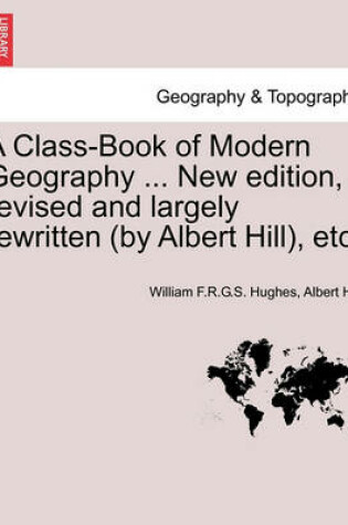 Cover of A Class-Book of Modern Geography ... New edition, revised and largely rewritten (by Albert Hill), etc.