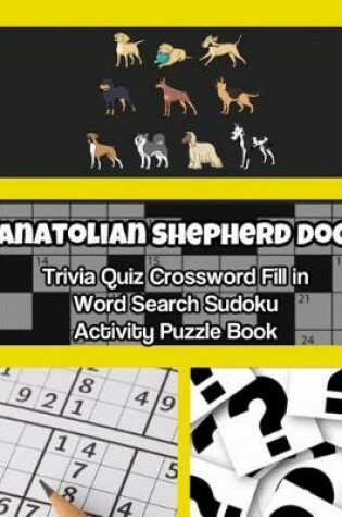 Cover of Anatolian Shepherd Dog Trivia Quiz Crossword Fill in Word Search Sudoku Activity Puzzle Book