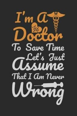 Cover of I'm a doctor to save time let's just assume then i am never wrong