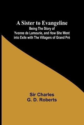 Book cover for A Sister to Evangeline;Being the Story of Yvonne de Lamourie, and how she went into exile with the villagers of Grand Pr�