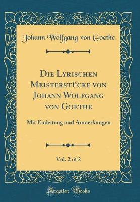 Book cover for Die Lyrischen Meisterstücke von Johann Wolfgang von Goethe, Vol. 2 of 2: Mit Einleitung und Anmerkungen (Classic Reprint)