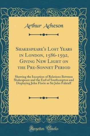 Cover of Shakespeare's Lost Years in London, 1586-1592, Giving New Light on the Pre-Sonnet Period