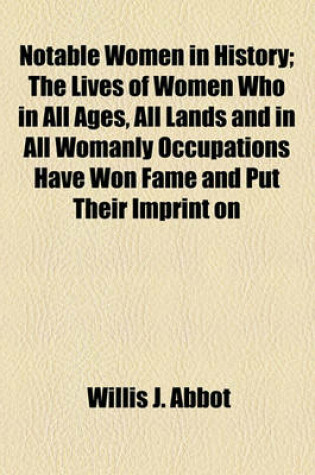 Cover of Notable Women in History; The Lives of Women Who in All Ages, All Lands and in All Womanly Occupations Have Won Fame and Put Their Imprint on