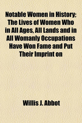 Book cover for Notable Women in History; The Lives of Women Who in All Ages, All Lands and in All Womanly Occupations Have Won Fame and Put Their Imprint on