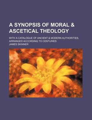 Book cover for A Synopsis of Moral & Ascetical Theology; With a Catalogue of Ancient & Modern Authorities, Arranged According to Centuries