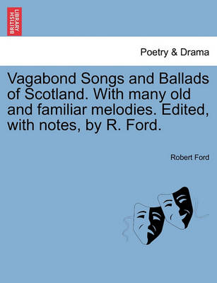 Book cover for Vagabond Songs and Ballads of Scotland. with Many Old and Familiar Melodies. Edited, with Notes, by R. Ford.