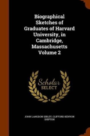 Cover of Biographical Sketches of Graduates of Harvard University, in Cambridge, Massachusetts Volume 2