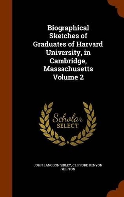 Book cover for Biographical Sketches of Graduates of Harvard University, in Cambridge, Massachusetts Volume 2