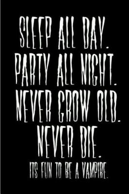 Book cover for Sleep all day party all night never grow old never die Its fun to be a vampire