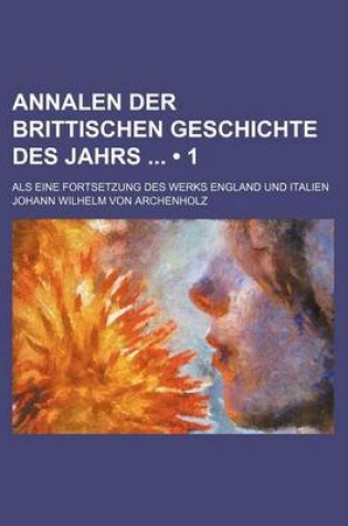 Cover of Annalen Der Brittischen Geschichte Des Jahrs (1); ALS Eine Fortsetzung Des Werks England Und Italien