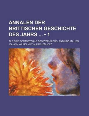 Book cover for Annalen Der Brittischen Geschichte Des Jahrs (1); ALS Eine Fortsetzung Des Werks England Und Italien