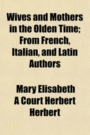 Cover of Wives and Mothers in the Olden Time; From French, Italian, and Latin Authors