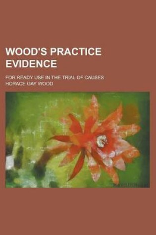 Cover of Wood's Practice Evidence; For Ready Use in the Trial of Causes