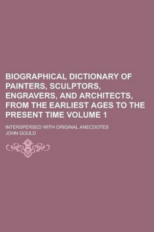 Cover of Biographical Dictionary of Painters, Sculptors, Engravers, and Architects, from the Earliest Ages to the Present Time; Interspersed with Original Anecdotes Volume 1