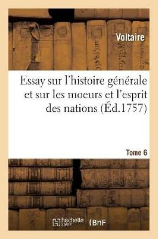 Cover of Essay Sur l'Histoire Generale, Et Sur Les Moeurs Et l'Esprit Des Nations. Tome 6