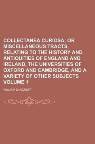 Cover of Collectanea Curiosa Volume 1; Or Miscellaneous Tracts, Relating to the History and Antiquities of England and Ireland, the Universities of Oxford and Cambridge, and a Variety of Other Subjects