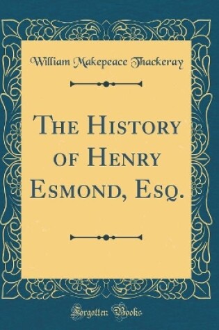 Cover of The History of Henry Esmond, Esq. (Classic Reprint)