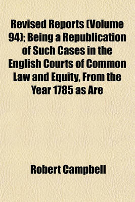 Book cover for The Revised Reports Volume 94; Being a Republication of Such Cases in the English Courts of Common Law and Equity, from the Year 1785, as Are Still of Practical Utility. 1785-1866