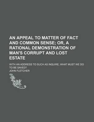 Book cover for An Appeal to Matter of Fact and Common Sense; Or, a Rational Demonstration of Man's Corrupt and Lost Estate. with an Address to Such as Inquire, What Must We Do to Be Saved?