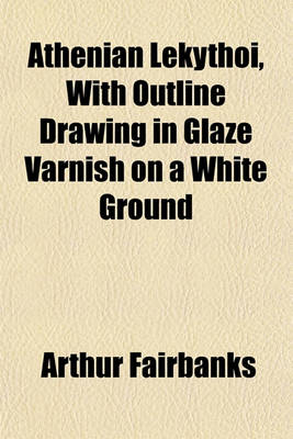 Book cover for Athenian Lekythoi, with Outline Drawing in Glaze Varnish on a White Ground