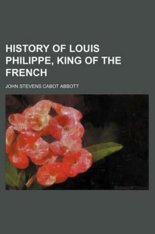 Cover of History of Louis Philippe, King of the French
