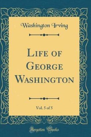 Cover of Life of George Washington, Vol. 5 of 5 (Classic Reprint)