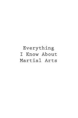 Cover of Everything I Know About Martial Arts