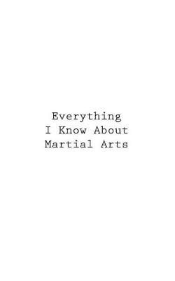 Cover of Everything I Know About Martial Arts