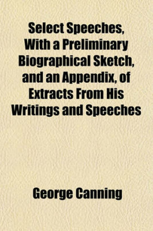 Cover of Select Speeches, with a Preliminary Biographical Sketch, and an Appendix, of Extracts from His Writings and Speeches